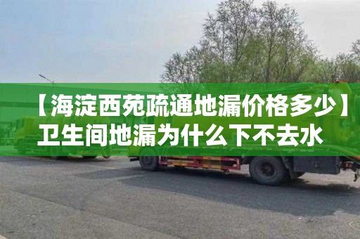 【海淀西苑疏通地漏价格多少】卫生间地漏为什么下不去水