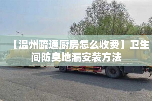 【温州疏通厨房怎么收费】卫生间防臭地漏安装方法