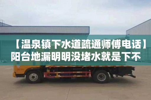 【温泉镇下水道疏通师傅电话】阳台地漏明明没堵水就是下不去