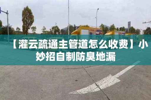 【灌云疏通主管道怎么收费】小妙招自制防臭地漏