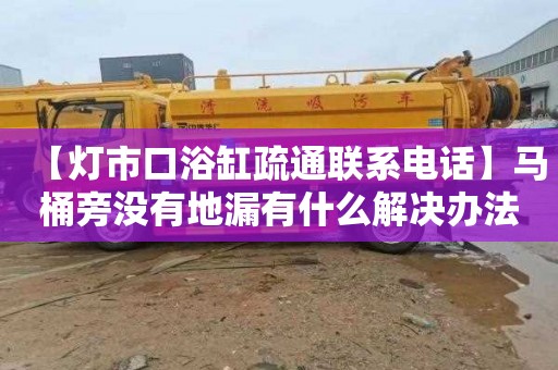 【灯市口浴缸疏通联系电话】马桶旁没有地漏有什么解决办法