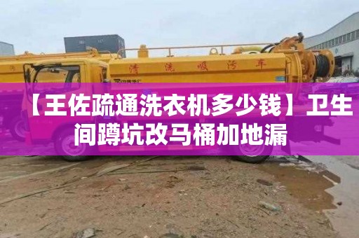 【王佐疏通洗衣机多少钱】卫生间蹲坑改马桶加地漏