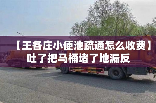 【王各庄小便池疏通怎么收费】吐了把马桶堵了地漏反