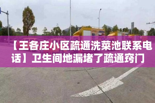 【王各庄小区疏通洗菜池联系电话】卫生间地漏堵了疏通窍门