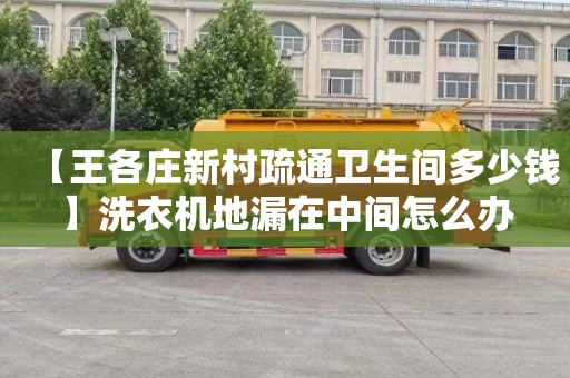 【王各庄新村疏通卫生间多少钱】洗衣机地漏在中间怎么办