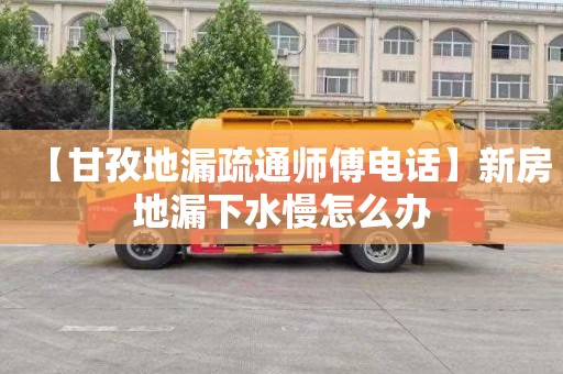 【甘孜地漏疏通师傅电话】新房地漏下水慢怎么办
