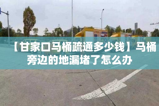 【甘家口马桶疏通多少钱】马桶旁边的地漏堵了怎么办
