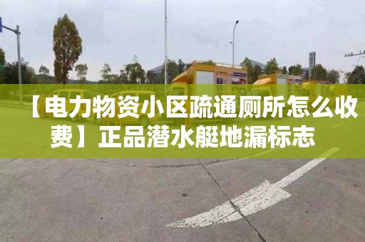 【电力物资小区疏通厕所怎么收费】正品潜水艇地漏标志