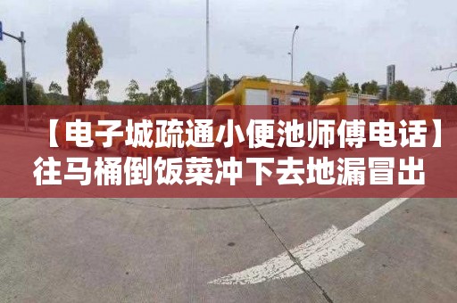 【电子城疏通小便池师傅电话】往马桶倒饭菜冲下去地漏冒出来