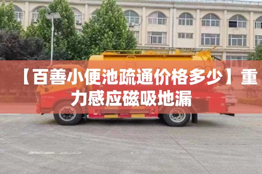 【百善小便池疏通价格多少】重力感应磁吸地漏