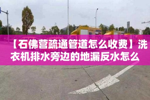 【石佛营疏通管道怎么收费】洗衣机排水旁边的地漏反水怎么办