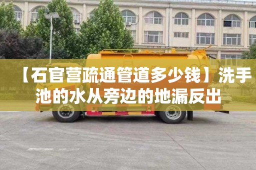 【石官营疏通管道多少钱】洗手池的水从旁边的地漏反出