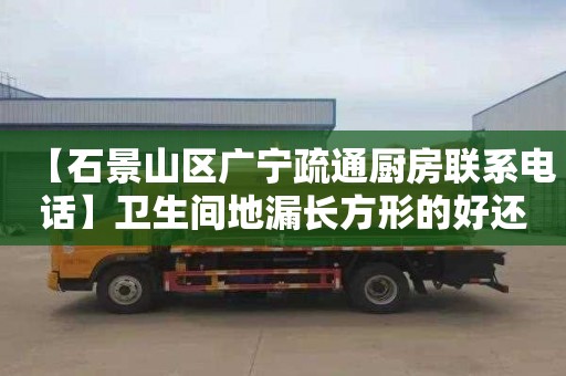 【石景山区广宁疏通厨房联系电话】卫生间地漏长方形的好还是那种