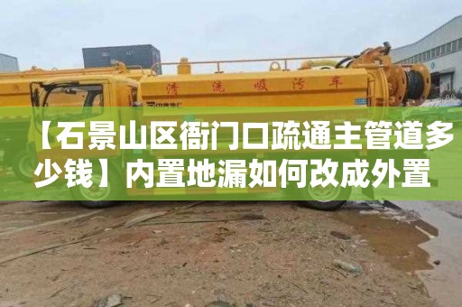 【石景山区衙门口疏通主管道多少钱】内置地漏如何改成外置地漏