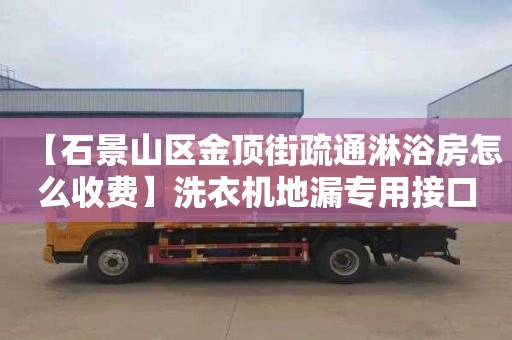 【石景山区金顶街疏通淋浴房怎么收费】洗衣机地漏专用接口
