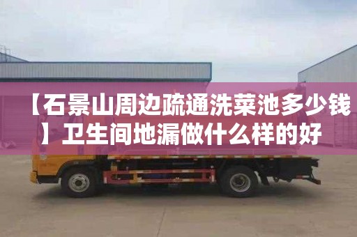 【石景山周边疏通洗菜池多少钱】卫生间地漏做什么样的好