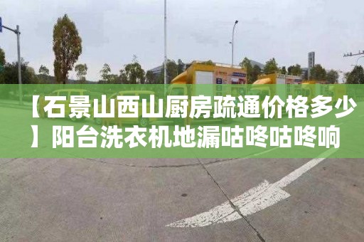 【石景山西山厨房疏通价格多少】阳台洗衣机地漏咕咚咕咚响