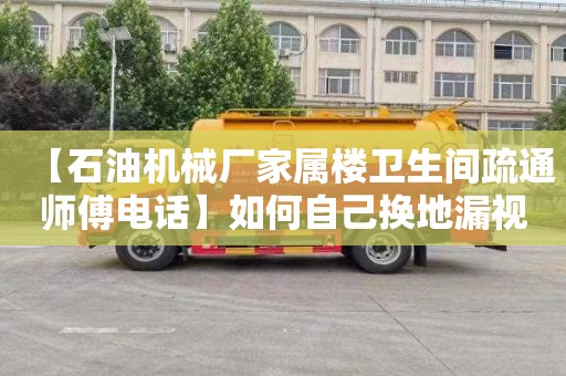 【石油机械厂家属楼卫生间疏通师傅电话】如何自己换地漏视频教程