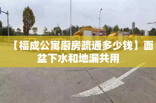 【福成公寓厨房疏通多少钱】面盆下水和地漏共用