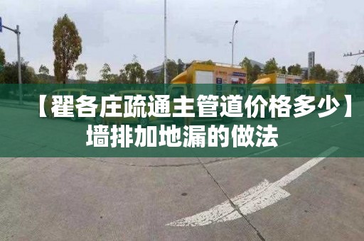 【翟各庄疏通主管道价格多少】墙排加地漏的做法