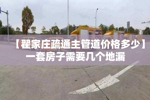 【翟家庄疏通主管道价格多少】一套房子需要几个地漏