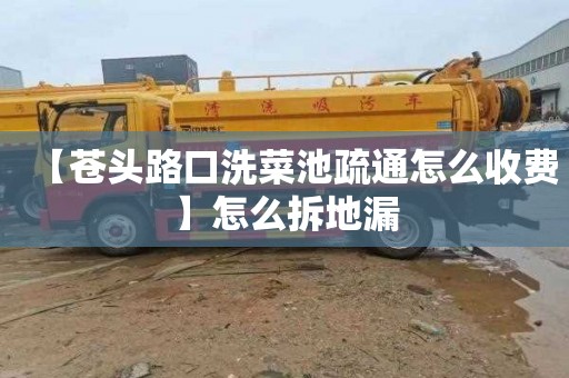 【苍头路口洗菜池疏通怎么收费】怎么拆地漏