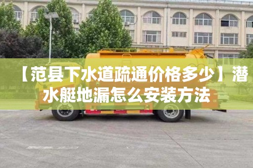 【范县下水道疏通价格多少】潜水艇地漏怎么安装方法