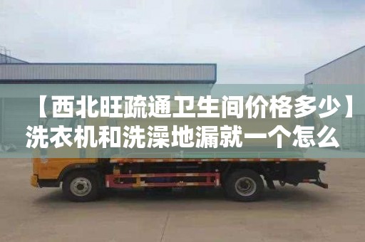 【西北旺疏通卫生间价格多少】洗衣机和洗澡地漏就一个怎么用
