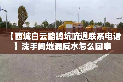 【西城白云路蹲坑疏通联系电话】洗手间地漏反水怎么回事