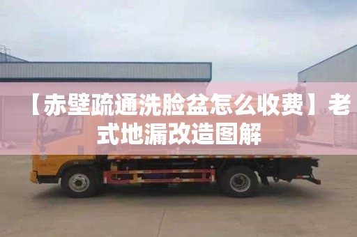 【赤壁疏通洗脸盆怎么收费】老式地漏改造图解