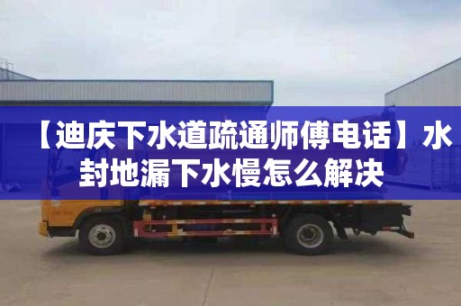 【迪庆下水道疏通师傅电话】水封地漏下水慢怎么解决