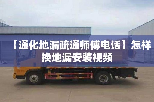 【通化地漏疏通师傅电话】怎样换地漏安装视频