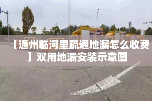 【通州临河里疏通地漏怎么收费】双用地漏安装示意图