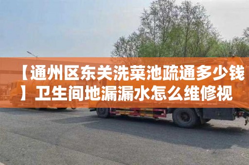 【通州区东关洗菜池疏通多少钱】卫生间地漏漏水怎么维修视频
