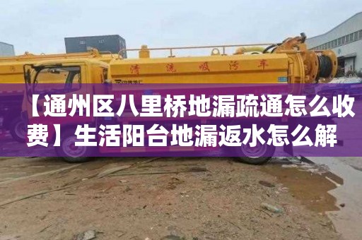 【通州区八里桥地漏疏通怎么收费】生活阳台地漏返水怎么解决
