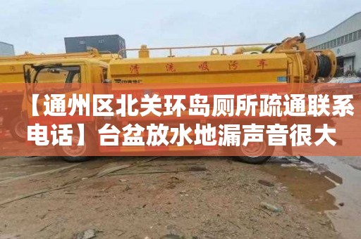 【通州区北关环岛厕所疏通联系电话】台盆放水地漏声音很大