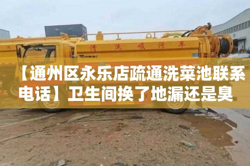 【通州区永乐店疏通洗菜池联系电话】卫生间换了地漏还是臭