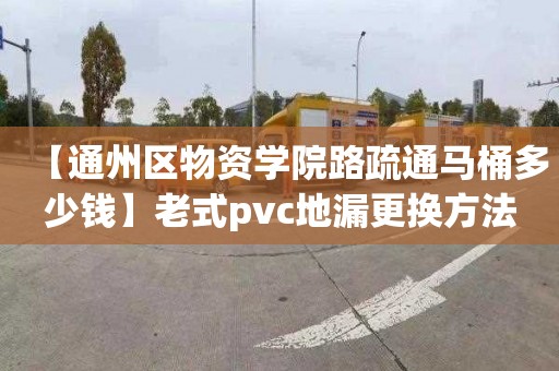 【通州区物资学院路疏通马桶多少钱】老式pvc地漏更换方法