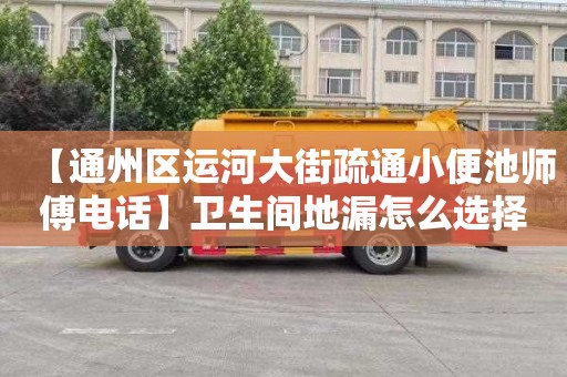 【通州区运河大街疏通小便池师傅电话】卫生间地漏怎么选择