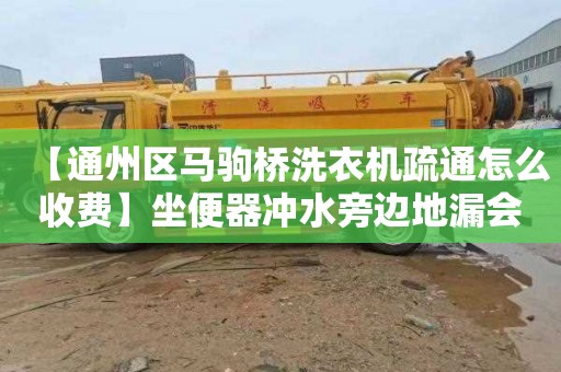 【通州区马驹桥洗衣机疏通怎么收费】坐便器冲水旁边地漏会溢大便