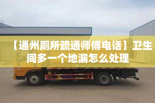【通州厕所疏通师傅电话】卫生间多一个地漏怎么处理