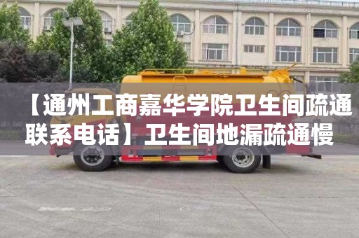 【通州工商嘉华学院卫生间疏通联系电话】卫生间地漏疏通慢怎么办