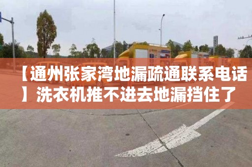 【通州张家湾地漏疏通联系电话】洗衣机推不进去地漏挡住了