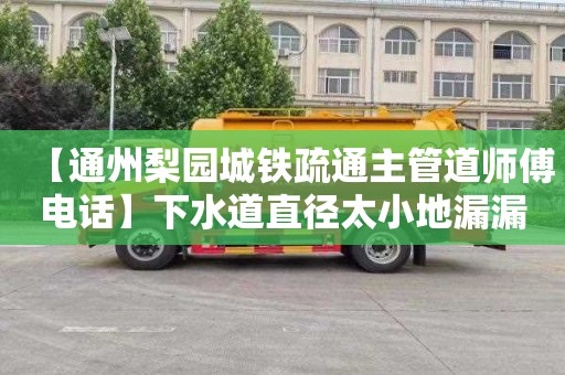 【通州梨园城铁疏通主管道师傅电话】下水道直径太小地漏漏水