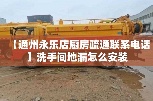 【通州永乐店厨房疏通联系电话】洗手间地漏怎么安装