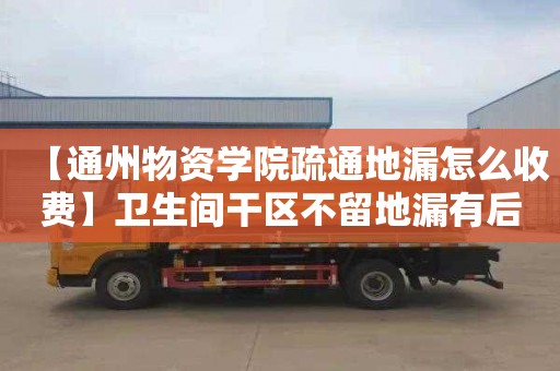 【通州物资学院疏通地漏怎么收费】卫生间干区不留地漏有后悔的吗