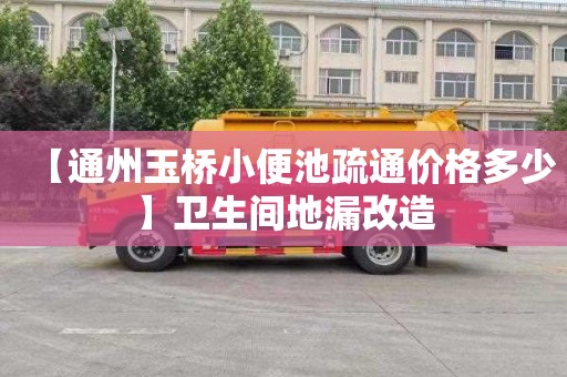 【通州玉桥小便池疏通价格多少】卫生间地漏改造