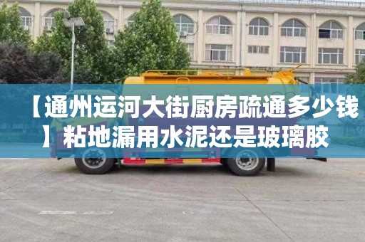 【通州运河大街厨房疏通多少钱】粘地漏用水泥还是玻璃胶