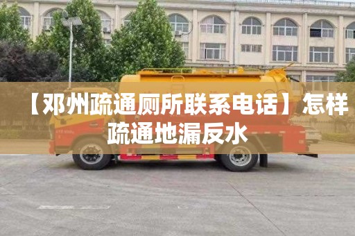 【邓州疏通厕所联系电话】怎样疏通地漏反水