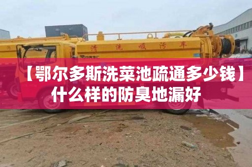 【鄂尔多斯洗菜池疏通多少钱】什么样的防臭地漏好